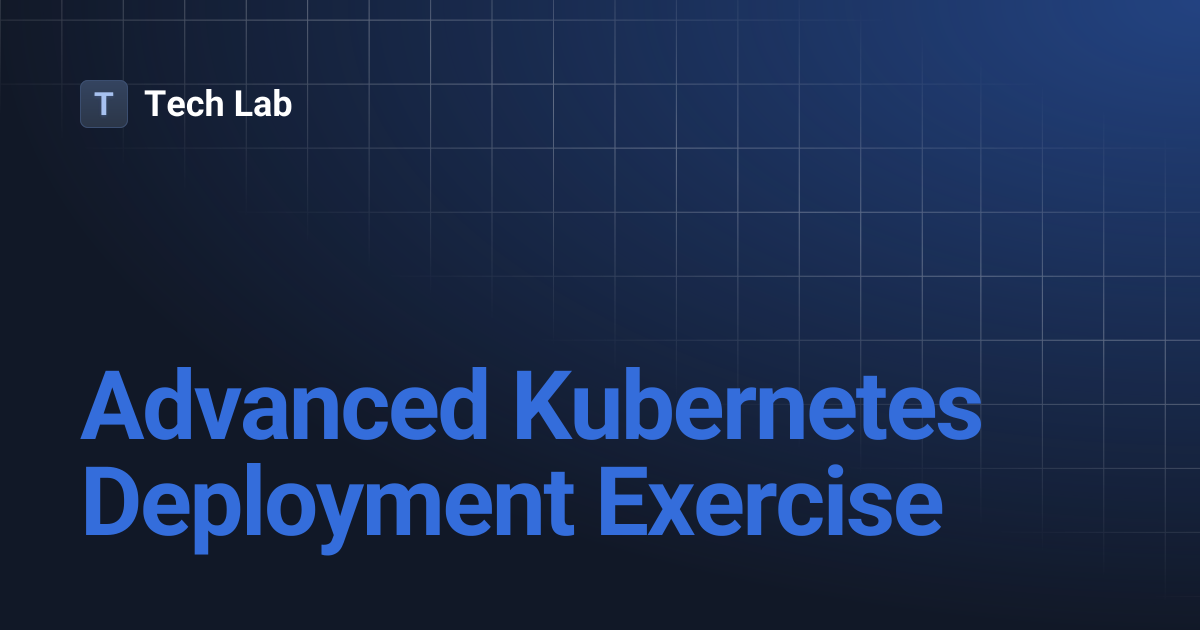 Advanced Kubernetes Deployment Exercise | Tech Lab