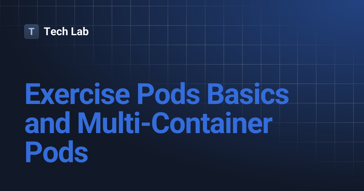 Exercise Pods Basics and Multi-Container Pods | Tech Lab